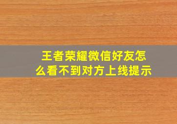 王者荣耀微信好友怎么看不到对方上线提示