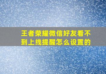 王者荣耀微信好友看不到上线提醒怎么设置的