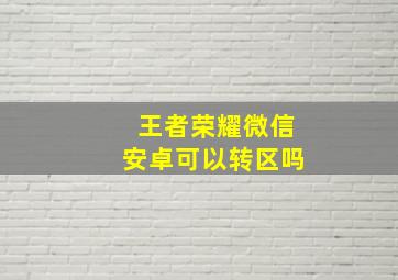 王者荣耀微信安卓可以转区吗