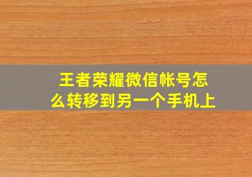 王者荣耀微信帐号怎么转移到另一个手机上