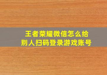 王者荣耀微信怎么给别人扫码登录游戏账号