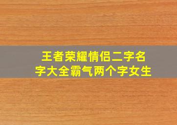 王者荣耀情侣二字名字大全霸气两个字女生