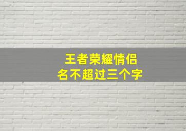 王者荣耀情侣名不超过三个字