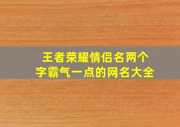 王者荣耀情侣名两个字霸气一点的网名大全