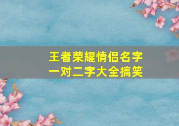 王者荣耀情侣名字一对二字大全搞笑