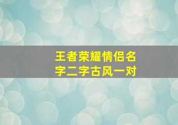 王者荣耀情侣名字二字古风一对