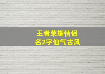 王者荣耀情侣名2字仙气古风