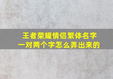 王者荣耀情侣繁体名字一对两个字怎么弄出来的