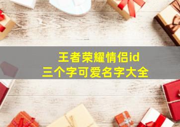 王者荣耀情侣id三个字可爱名字大全