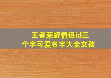 王者荣耀情侣id三个字可爱名字大全女孩