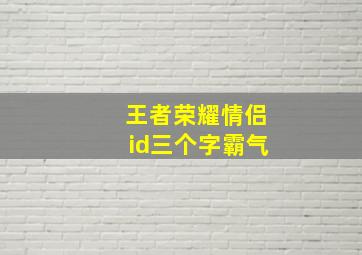 王者荣耀情侣id三个字霸气