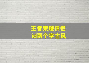 王者荣耀情侣id两个字古风