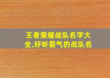 王者荣耀战队名字大全,好听霸气的战队名