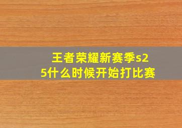 王者荣耀新赛季s25什么时候开始打比赛