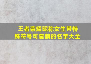 王者荣耀昵称女生带特殊符号可复制的名字大全