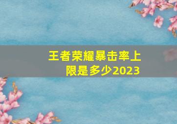 王者荣耀暴击率上限是多少2023