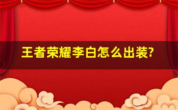 王者荣耀李白怎么出装?