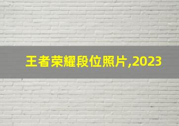 王者荣耀段位照片,2023