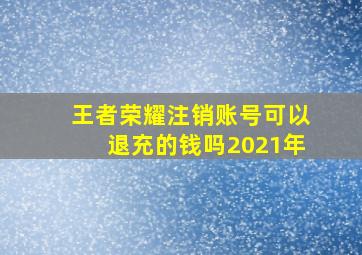 王者荣耀注销账号可以退充的钱吗2021年