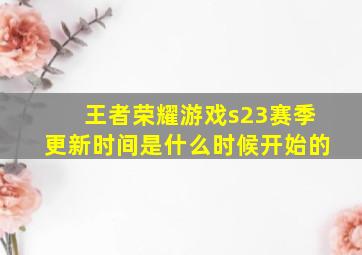 王者荣耀游戏s23赛季更新时间是什么时候开始的