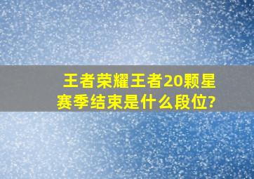 王者荣耀王者20颗星赛季结束是什么段位?