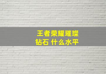 王者荣耀璀璨钻石 什么水平