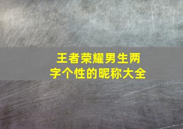 王者荣耀男生两字个性的昵称大全