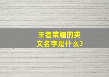 王者荣耀的英文名字是什么?