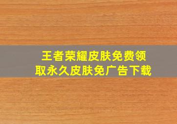 王者荣耀皮肤免费领取永久皮肤免广告下载