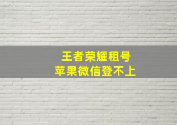 王者荣耀租号苹果微信登不上