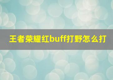 王者荣耀红buff打野怎么打