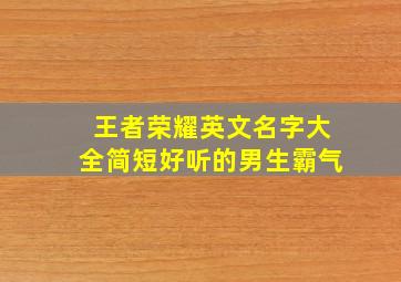 王者荣耀英文名字大全简短好听的男生霸气