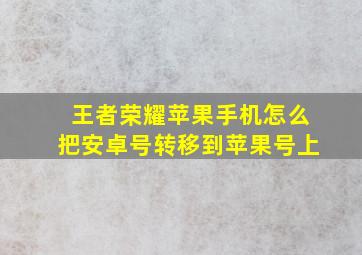 王者荣耀苹果手机怎么把安卓号转移到苹果号上