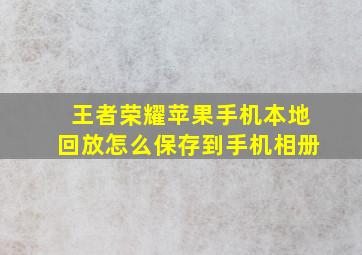 王者荣耀苹果手机本地回放怎么保存到手机相册