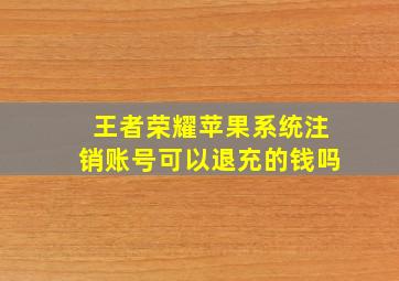 王者荣耀苹果系统注销账号可以退充的钱吗