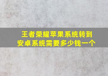 王者荣耀苹果系统转到安卓系统需要多少钱一个