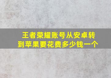 王者荣耀账号从安卓转到苹果要花费多少钱一个