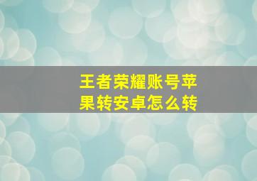 王者荣耀账号苹果转安卓怎么转