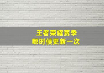 王者荣耀赛季哪时候更新一次