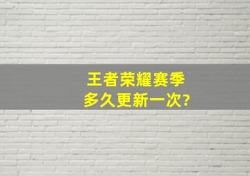 王者荣耀赛季多久更新一次?