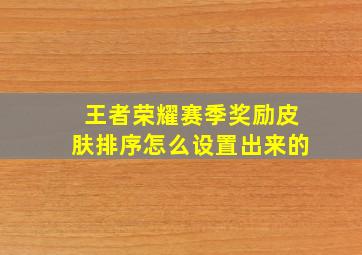 王者荣耀赛季奖励皮肤排序怎么设置出来的