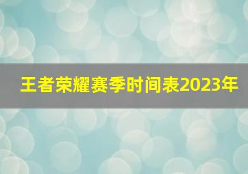 王者荣耀赛季时间表2023年