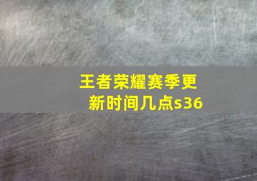 王者荣耀赛季更新时间几点s36