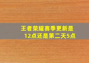 王者荣耀赛季更新是12点还是第二天5点