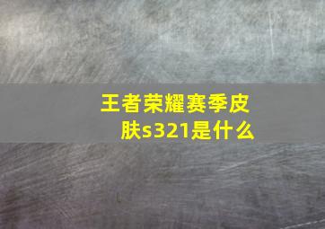 王者荣耀赛季皮肤s321是什么