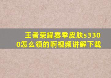 王者荣耀赛季皮肤s3300怎么领的啊视频讲解下载