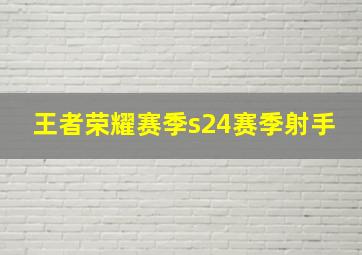 王者荣耀赛季s24赛季射手