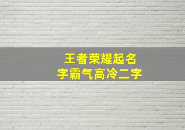 王者荣耀起名字霸气高冷二字