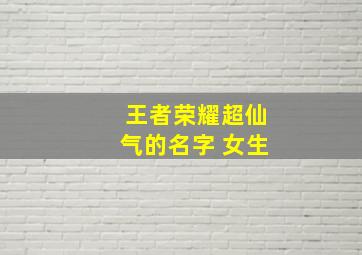 王者荣耀超仙气的名字 女生