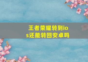 王者荣耀转到ios还能转回安卓吗